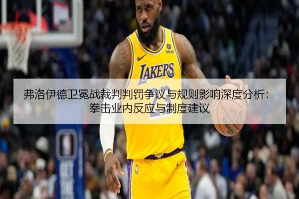 弗洛伊德卫冕战裁判判罚争议与规则影响深度分析：拳击业内反应与制度建议